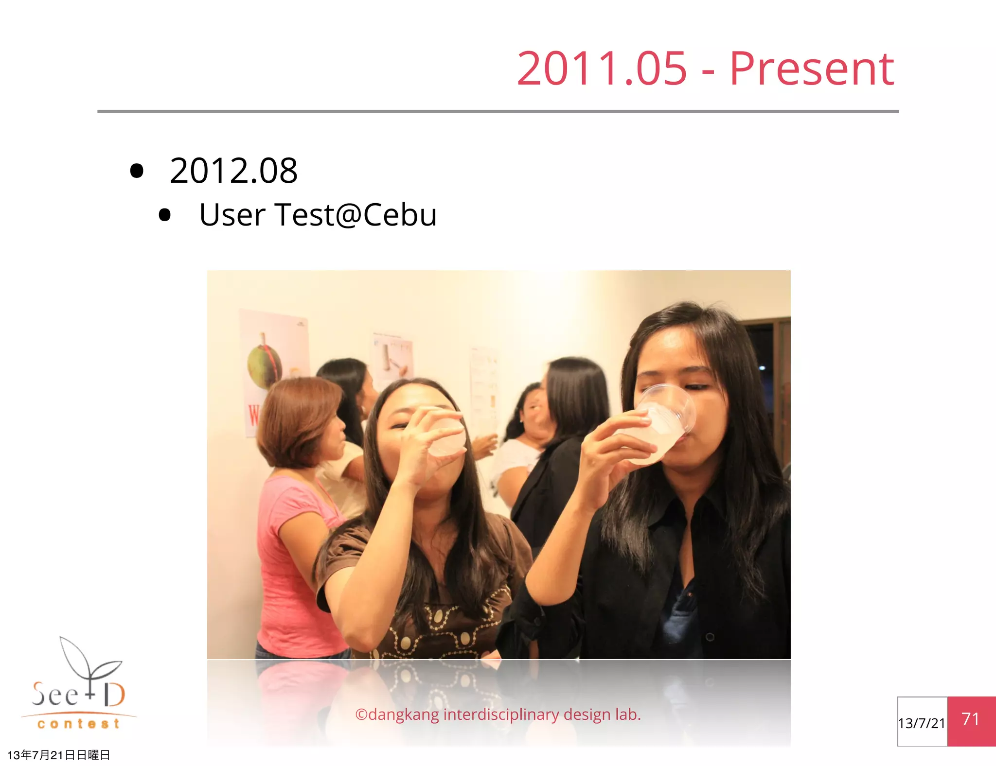 • 2012.08
• User Test@Cebu
©dangkang interdisciplinary design lab. 7113/7/21
2011.05 - Present
13年7月21日日曜日
 