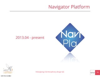 Navigator Platform
©dangkang interdisciplinary design lab. 1813/7/21
2013.04 - present
13年7月21日日曜日
 