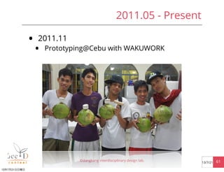 • 2011.11
• Prototyping@Cebu with WAKUWORK
©dangkang interdisciplinary design lab. 6113/7/21
2011.05 - Present
13年7月21日日曜日
 