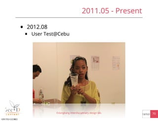 • 2012.08
• User Test@Cebu
©dangkang interdisciplinary design lab. 7013/7/21
2011.05 - Present
13年7月21日日曜日
 