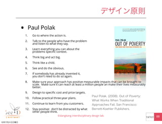 • Paul Polak
1. Go to where the action is.
2. Talk to the people who have the problem
and listen to what they say.
3. Lear...