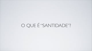 O QUE É “SANTIDADE”?
 