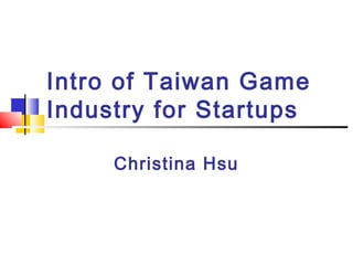 Intro of Taiwan Game
Industry for Startups
Christina Hsu
 