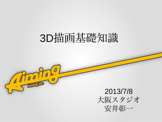 2013/7/8
大阪スタジオ
安井彰一
3D描画基礎知識
 