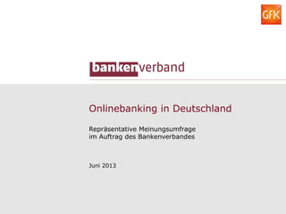 Onlinebanking in Deutschland
Repräsentative Meinungsumfrage
im Auftrag des Bankenverbandes
Juni 2013
 