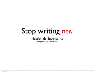 Stop writing new
Injection de dépendance
(Dependency Injection)

Tuesday, July 9, 13

 