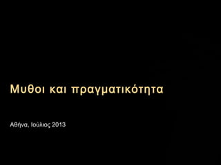 Μυθοι και πραγματικότητα
Αθήνα, Ιούλιος 2013
 
