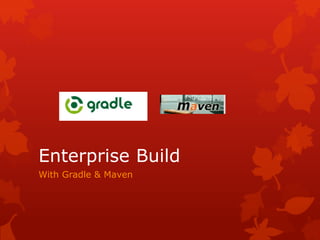 With Gradle & Maven
Enterprise Build
 