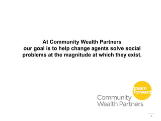 At Community Wealth Partners
our goal is to help change agents solve social
problems at the magnitude at which they exist.
3
 