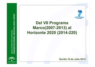 Del VII Programa
Marco(2007-2013) al
Horizonte 2020 (2014-220)
Sevilla 10 de Julio 2013
 