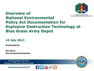 Overview of
National Environmental
Policy Act Documentation for
Explosive Destruction Technology at
Blue Grass Army Depot
16 July 2013
Presented by:
Jon Ware
Environmental Scientist
 