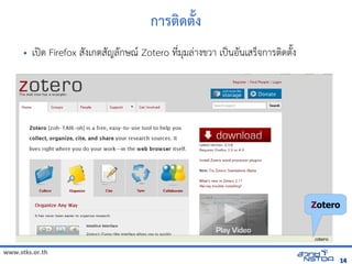 www.stks.or.th
1414
การติการ เพื่อส่งเสริมทักษะการศึกดติการ เพื่อส่งเสริมทักษะการศึกPง
• เปnด Firefox ส7งเกตส7ญล7กษณ/ Zotero ท4bมมลBางข้อมูลทางอินเทอรวา เปpนอ7นเสรจัดเก็บทรัการตIดต7Qง
Zotero
 