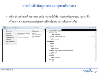 www.stks.or.th
1717
การน=าเข้ารายก+าข้ารายก+อม:ลบรรณานกรมโดยติการ เพื่อส่งเสริมทักษะการศึกรง
• หนHาจัดเก็บทรัอการทAางานดHานข้อมูลทางอินเทอรวาสด จัดเก็บทรัะปรากฎฟอร/มใหHลงรายการข้อมูลทางอินเทอรHอม?ลบรรณานกรม ซrbง
ทร7พยากรสารสนเทศแตBละประเภทจัดเก็บทรัะม4ฟอร/มลงรายการท4bแตกตBางก7น
 