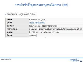 www.stks.or.th
1919
การน=าเข้ารายก+าข้ารายก+อม:ลบรรณานกรมโดยติการ เพื่อส่งเสริมทักษะการศึกรง (ติการ เพื่อส่งเสริมทักษะการศึกอ)
• นAาข้อมูลทางอินเทอรHอม?ลท4bปรากฏปSอนเข้อมูลทางอินเทอรHา Zotero
 