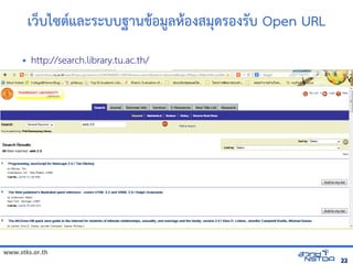 www.stks.or.th
2222
เ Wบไซติการ เพื่อส่งเสริมทักษะการศึก5และระบบฐานข้ารายก+อม:ลห้อง+องสัมมนาเชิงปฏิบัตมดรองรบ Open URL
• http://search.library.tu.ac.th/
 
