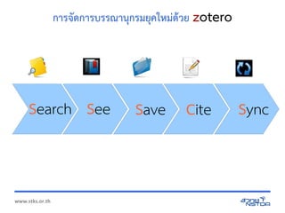 www.stks.or.th
การ ดการบรรณานกรมยคให้องมด+ ย zotero
CiteSaveSeeSearch Sync
 