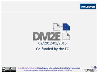 Linked Data Scholarship: Modeling and Interpretation in the Digital Humanities
Stefan Gradmann, Universidad Carlos III de Madrid, 11/07/2013
16
02/2012-01/2015
Co-funded by the EC
 