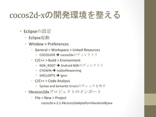 cocos2d-­‐xの開発環境を整える	
 
•  Eclipseの設定	
  
•  Eclipse起動	
  
•  WIndow	
  >	
  Preferences	
  
•  General	
  >	
  Workspace	...
