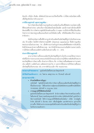 100
ผลงานวิจัย สวทช. สูเชิงพาณิชย ป 2549 - 2556
ห้องเก็บ หรือไม่ เป็นต้น เมื่อต้องนำไปขายควรจะใช้เครื่องที่วัด การใช้ความร้อนไล่ความชื้น
เพื่อให้ถูกต้องในการคำนวณราคา
การใช้งานอุปกรณ์ และความถูกต้อง :
	 ในการวัดค่านั้นจะไม่มีการแปรรูปตัวอย่างเหมือนในเครื่องที่ใช้หลักการอบไล่ความชื้น
ที่ต้องบดตัวอย่างก่อน แต่จะเป็นการใส่เมล็ดลงในช่องใส่เมล็ด และมีการเขย่าเล็กน้อยเพื่อให้
อัดแน่นดีขึ้น ทำการวัดค่าจากชุดอิเล็กโทรดด้วยเครื่อง C-meter จากนั้นนำค่าที่ได้เปรียบเทียบ
กับค่าจากกราฟมาตรฐานเพื่อแปลงเป็นค่าเปอร์เซ็นต์ความชื้น หรือใช้ซอฟต์แวร์ในการแปลง
ค่าดังกล่าว
	 อิเล็กโทรดวัดความชื้นที่มีราคาถูกสำหรับเมล็ดหรือเม็ดวัสดุที่มีรูปร่างไม่เป็นทรงกลม
เช่น ข้าวเปลือก โดยใช้การวัดค่าความจุไฟฟ้า (Electrical capacitance) ซึ่งมีความถูกต้อง
พอประมาณในช่วงบวกลบ 1% เมื่อพิจารณาร่วมกับรูปร่างของเมล็ดที่มีผลต่อการเรียงตัวใน
อิเล็กโทรดและช่วงความชื้นที่เหมาะสม พบว่าอิเล็กโทรดแบบแปรงเข็มมีความเหมาะสมใน
การใช้วัดความชื้นของเมล็ดข้าวเปลือกในช่วงความชื้น 12 - 20%
ช่วงการใช้งานอุปกรณ์ :
	 สามารถวัดความชื้นของเมล็ดหรือเม็ดวัสดุที่มีรูปร่างไม่เป็นวงกลมได้หลากหลาย
ชนิดขึ้นกับการออกแบบขนาดของแท่งอิเล็กโทรดและกล่องบรรจุให้มีขนาดสัมพันธ์กับขนาด
ของวัตถุที่ต้องการวัดความชื้น ตัวอย่างการใช้งาน คือ การวัดความชื้นผลิตผลทางการเกษตร
เช่น เมล็ดข้าว เมล็ดถั่วแดง เมล็ดดอกทานตะวัน งา นอกจากนี้ยังสามารถใช้วัดความชื้นของ
เม็ดวัสดุที่ไม่เป็นทรงกลม เช่น อาหารสัตว์แบบเม็ด หรือ ขนมอบกรอบ
หน่วยงานเจ้าของผลงาน : ศูนย์เทคโนโลยีโลหะและวัสดุแห่งชาติ
นักวิจัยเจ้าของโครงการ : ดร. ไพศาล เสตสุวรรณ ดร. ธีระพนธ์ แย้มวงษ์
สถานภาพงานวิจัย :
•	 ด้านทรัพย์สินทางปัญญา
	 เทคโนโลยี “ชุดอิเล็กโทรดสำหรับการวัดความชื้นของเมล็ดหรือเม็ดวัสดุที่มีรูปร่าง
ที่ไม่เป็นทรงกลม” ได้ยื่นขอรับความคุ้มครองเป็นสิทธิบัตรตามเลขที่คำขอสิทธิบัตร
701003393 เมื่อวันที่ 6 กรกฎาคม 2550
• 	การอนุญาตให้ใช้สิทธิเทคโนโลยี
	 ศูนย์เทคโนโลยีโลหะและวัสดุแห่งชาติ สำนักงานพัฒนาวิทยาศาสตร์และเทคโน-
โลยีแห่งชาติ โดยความสนับสนุนของสำนักงานจัดการสิทธิเทคโนโลยี ศูนย์บริหาร
จัดการเทคโนโลยี ได้ทำการอนุญาตให้ใช้สิทธิเทคโนโลยีแก่ บริษัท ซายน์ลูชั่น
จำกัด เมื่อวันที่ 5 มีนาคม 2551 เพื่อเป็นผู้ผลิต และจัดจำหน่าย อุปกรณ์วัด
ความชื้น ซึ่งมีส่วนประกอบของชุดอิเล็คโทรดสำหรับเมล็ดหรือเม็ดวัสดุที่มีรูปร่าง
ไม่เป็นทรงกลมดังกล่าว
 