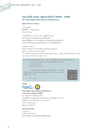 2
ผลงานวิจัย สวทช. สูเชิงพาณิชย ป 2549 - 2556
ผลงานวิจัย สวทช. สูเชิงพาณิชย ป 2549 - 2556
โดย สำนักงานพัฒนาวิทยาศาสตรและเทคโนโลยีแหงชาติ
ISBN 978-616-12-0163-0
เอกสารเผยแพร
พิมพครั้งที่ 1 กรกฎาคม 2556
จำนวน 200 เลม
สงวนลิขสิทธิ์ พ.ศ. 2552 ตาม พ.ร.บ. ลิขสิทธิ พ.ศ. 2537
สำนักงานพัฒนาวิทยาศาสตรและเทคโนโลยีแหงชาติ
ไมอนุญาตใหคัดลอก ทำซ้ำ และดัดแปลง สวนใดสวนหนึ่งของหนังสือเลมนี้
นอกจากจะไดรับอนุญาตเปนลายลักษณอักษรจากเจาของลิขสิทธิ์เทานั้น
Copyright©2009 by:
National Science and Technology Development Agency
Ministry of Science and Technology
111 Thailand Science Park, Phahon Yothin Road., Klong 1, Klong Luang, Pathumthani 12120
Tel. 66 2564 7000 Fax. 66 2564 7001-5
จัดทำโดย
สำนักงานพัฒนาวิทยาศาสตรและเทคโนโลยีแหงชาติ
กระทรวงวิทยาศาสตรและเทคโนโลยี
111 อุทยานวิทยาศาสตรประเทศไทย
ถนนพหลโยธิน ตำบลคลองหนึ่ง อำเภอคลองหลวง จังหวัดปทุมธานี 12120
โทรศัพท 0 2564 7000 โทรสาร 0 2564 7001-5
email: info@nstda.or.th
http://www.nstda.or.th
ผลิตและออกแบบโดย
งานออกแบบ
ฝายสื่อสารวิทยาศาสตร
สำนักงานพัฒนาวิทยาศาสตรและเทคโนโลยีแหงชาติ
ผลงานวิจัย สวทช. สู่เชิงพาณิชย์ ปี 2549 - 2556/ สำนักงานพัฒนาวิทยาศาสตร์และเทคโนโลยีแห่งชาติ
	 -- ปทุมธานี : สำนักงานพัฒนาวิทยาศาสตร์และเทคโนโลยีแห่งชาติ, 2554.
	 142 หน้า : ภาพประกอบ
	 ISBN: 978-616-12-0163-0
	 1. สำนักงานพัฒนาวิทยาศาสตร์และเทคโนโลยีแห่งชาติ -- ผลงานวิจัย
I. สำนักงานพัฒนาวิทยาศาสตร์และเทคโนโลยีแห่งชาติ II. ผลงานวิจัย สวทช. สู่เชิง
พาณิชย์ ปี 2549 - 2554
	 T65	 607.1
 