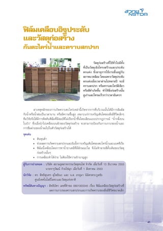 41
ฟิล์มเคลือบอิฐประดับ
และวัสดุก่อสร้าง
กันตะไคร่น้ำและคราบสกปรก
	 สาเหตุหลักของการเกิดคราบตะไคร่เหล่านี้เกิดจากการที่บริเวณนั้นได้มีการสัมผัส
กับน้ำหรือน้ำฝนเป็นเวลานาน หรือมีความชื้นสูง เหมาะแก่การเจริญเติบโตของสิ่งมีชีวิตเล็กๆ
ทีมวิจัยจึงได้มีการคิดค้นฟิล์มที่มีสมบัติไม่เปียกน้ำขึ้นโดยเลียนแบบปรากฏการณ์ “น้ำกลิ้งบน
ใบบัว” ซึ่งเมื่อนำไปเคลือบบนผิวของวัสดุก่อสร้าง จะสามารถป้องกันการเกาะของน้ำและ
การซึมผ่านของน้ำลงไปในตัววัสดุก่อสร้างได้
จุดเด่น
•	 ต้นทุนต่ำ
•	 ช่วยลดการเกิดคราบสกปรกและยับยั้งการเจริญเติบโตของตะไคร่น้ำและแบคทีเรีย
•	 ฟิล์มนี้เคลือบโดยการทาน้ำยาเคมีที่มีลักษณะใส จึงไม่ทำลายสีดั้งเดิมของวัสดุ
ก่อสร้างนั้นๆ
•	 การเคลือบทำได้ง่าย ไม่ต้องใช้ความชำนาญสูง
ผู้รับการถ่ายทอด :	บริษัท สยามอุตสาหกรรมวัสดุทนไฟ จำกัด เมื่อวันที่ 13 ธันวาคม 2553
	 นายจารุวัฒน์ ก้วยไข่มุก เมื่อวันที่ 1 สิงหาคม 2553
นักวิจัย :	ดร. สิทธิสุนทร สุโพธิณะ และ น.ส. อรอุมา นิมิตรตระกูลชัย
	 ศูนย์เทคโนโลยีโลหะและวัสดุแห่งชาติ
ทรัพย์สินทางปัญญา :	สิทธิบัตร เลขที่คำขอ 0801003345 เรื่อง ฟิล์มเคลือบวัสดุก่อสร้างที่
ลดการเกาะของคราบสกปรกและการเกิดคราบของสิ่งมีชีวิตขนาดเล็ก
	 วัสดุก่อสร้างที่ใช้ทั่วไปมีทั้ง
ที่เป็นวัสดุเชิงโครงสร้างและประดับ
ตกแต่ง ซึ่งอายุการใช้งานขึ้นอยู่กับ
สภาพแวดล้อม โดยเฉพาะวัสดุประดับ
ตกแต่งเมื่อเวลาผ่านไปหลายปี จะมี
คราบสกปรก หรือคราบตะไคร่สีเขียว
หรือสีดำเกิดขึ้น ทำให้สิ่งก่อสร้างนั้น
ดูเก่าและโทรมเร็วกว่าเวลาอันควร
 