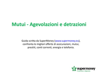 Mutui - Agevolazioni e detrazioni
Guida scritta da SuperMoney (www.supermoney.eu),
confronta le migliori offerte di assicurazioni, mutui,
prestiti, conti correnti, energia e telefonia.
 