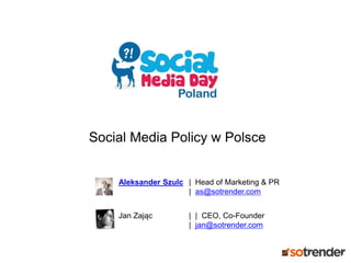 Social Media Policy w Polsce
Aleksander Szulc | Head of Marketing & PR
| as@sotrender.com
Jan Zając | | CEO, Co-Founder
| jan@sotrender.com
 