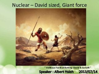 Nuclear – David sized, Giant force
" Veikkaus Football Betting: David & Goliath"
 