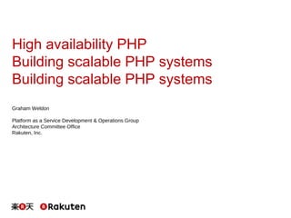 High availability PHP
Building scalable PHP systems
Building scalable PHP systems
Graham Weldon
Platform as a Service Development & Operations Group
Architecture Committee Office
Rakuten, Inc.
 