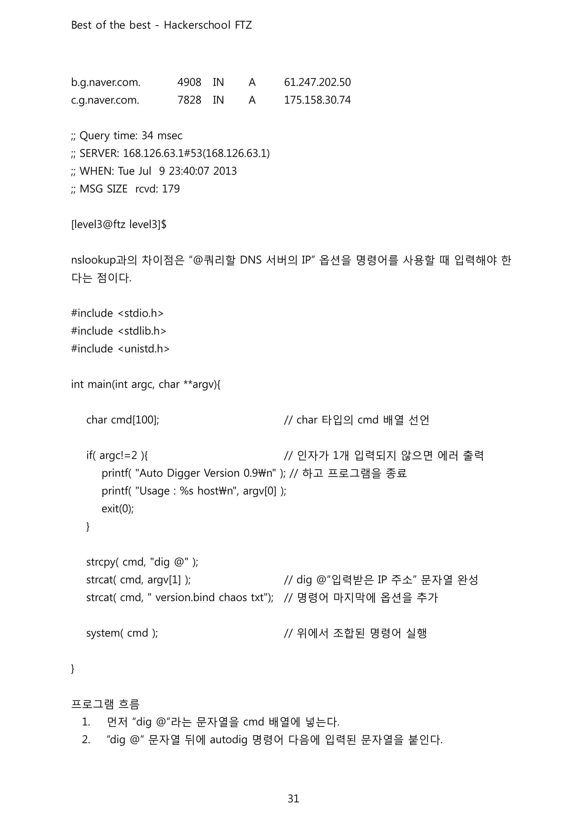 과의 차이점은 쿼리할 서버의 옵션을 명령어를 사용할 때 입력해야 한
다는 점이다
타입의 배열 선언
인자가 개 입력되지 않으면 에러 출력
하고 프로그램을 종료
입력받은 주소 문자열 완성
명령어 마지막에 옵션을 추가
위에서 조합된 명령어 실행
프로그램 흐름
먼저 라는 문자열을 배열에 넣는다
문자열 뒤에 명령어 다음에 입력된 문자열을 붙인다
 