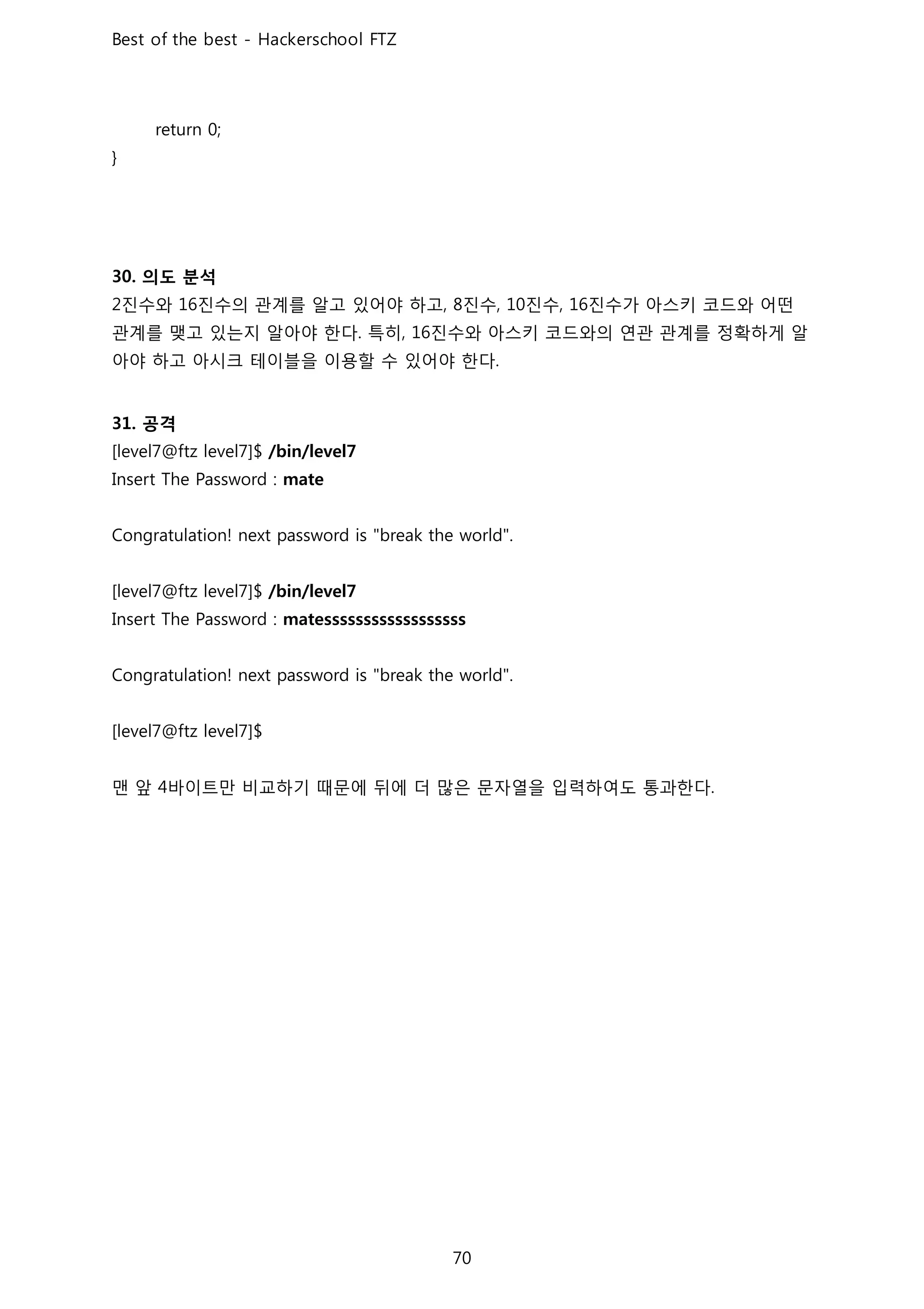 의도 분석
진수와 진수의 관계를 알고 있어야 하고 진수 진수 진수가 아스키 코드와 어떤
관계를 맺고 있는지 알아야 한다 특히 진수와 아스키 코드와의 연관 관계를 정확하게 알
아야 하고 아시크 테이블을 이용할 수 있어야 한다
공격
맨 앞 바이트만 비교하기 때문에 뒤에 더 많은 문자열을 입력하여도 통과한다
 