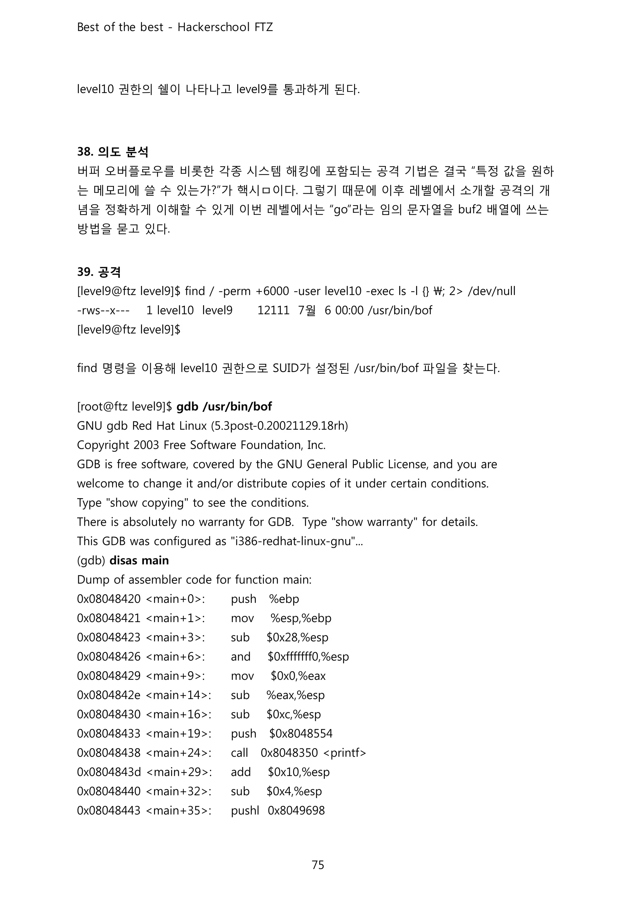 권한의 쉘이 나타나고 를 통과하게 된다
의도 분석
버퍼 오버플로우를 비롯한 각종 시스템 해킹에 포함되는 공격 기법은 결국 특정 값을 원하
는 메모리에 쓸 수 있는가 가 핵시ㅁ이다 그렇기 때문에 이후 레벨에서 소개할 공격의 개
념을 정확하게 이해할 수 있게 이번 레벨에서는 라는 임의 문자열을 배열에 쓰는
방법을 묻고 있다
공격
월
명령을 이용해 권한으로 가 설정된 파일을 찾는다
 