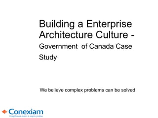 Building a Enterprise
Architecture Culture -
Government of Canada Case
Study
We believe complex problems can be solved
 