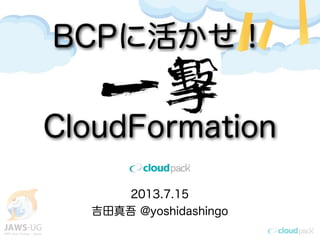 2013.7.15
吉田真吾 @yoshidashingo
BCPに活かせ！
CloudFormation
 