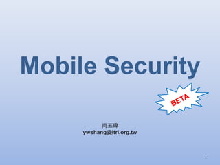 Mobile Security
尚玉瑋
ywshang@itri.org.tw
1
 