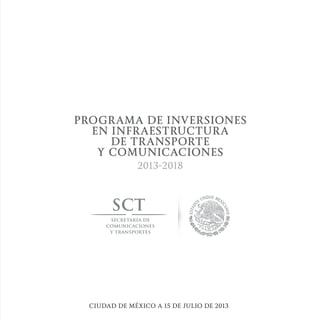 PROGRAMA DE INVERSIONES
EN INFRAESTRUCTURA
DE TRANSPORTE
Y COMUNICACIONES
2013-2018
CIUDAD DE MÉXICO A 15 DE JULIO DE 2013
plan 11 julio.indd 3 16/07/13 17:48
 