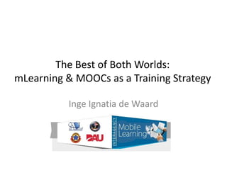 The Best of Both Worlds:
mLearning & MOOCs as a Training Strategy
Inge Ignatia de Waard
 