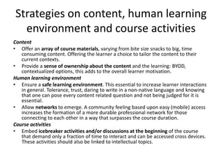 Strategies on content, human learning
environment and course activities
Content
• Offer an array of course materials, vary...