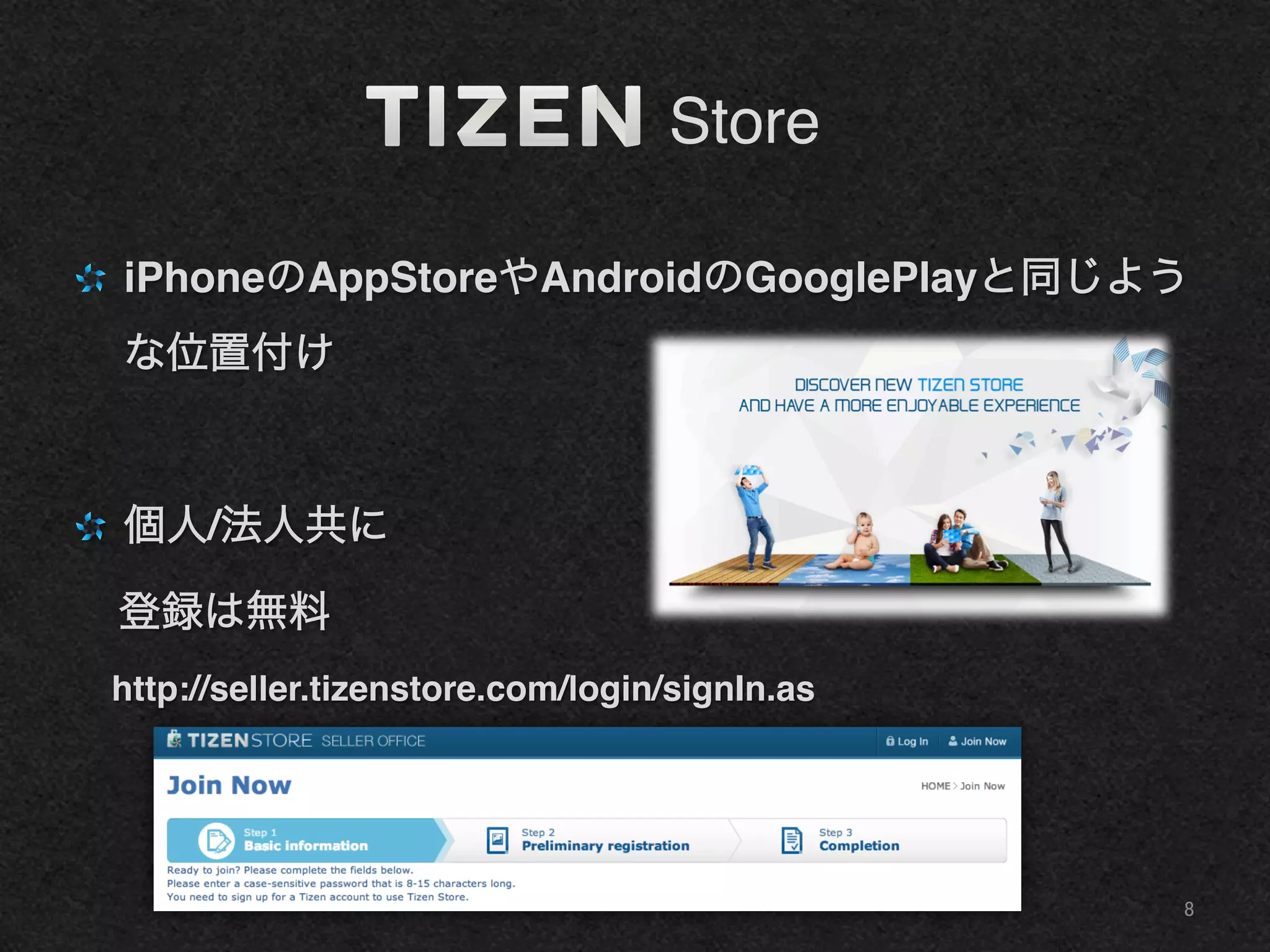    Store
"   iPhoneのAppStoreやAndroidのGooglePlayと同じよう
な位置付け!
!
"   個人/法人共に!
 登録は無料!
 http://seller.tizenstore.com/login/signIn.as!
8	
 
