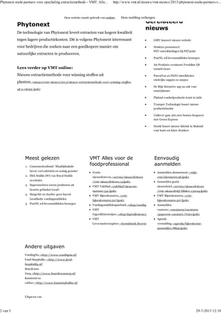 Phytonext
De technologie van Phytonext levert extracten van hogere kwaliteit
tegen lagere productiekosten. Dit is volgens Phytonext interessant
voor bedrijven die zoeken naar een goedkopere manier om
natuurlijke extracten te produceren.
Lees verder op VMT online:
Nieuwe extractiemethode voor winning stoffen uit
planten->nieuws/vmt-nieuws/2013/nieuwe-extractiemethode-voor-winning-stoffen-
uit.2.196391.lynkx
Gerelateerd
nieuws
GMV lanceert nieuwe website
Drinktec presenteert
PET-ontwikkelingen bij PETpoint
PostNL wil levensmiddelen bezorgen
Air Products vernieuwt Freshline QS
tunnelvriezer
Pure4You en NIZO ontwikkelen
eiwitrijke sappen en soepen
De Mijn Eetmeter app nu ook voor
smartphones
Plafond voedselproductie komt in zicht
Tramper Technologie bouwt nieuwe
productielocatie
Unilever gaat 260.000 bomen besparen
met Green Express
Nestlé bouwt nieuwe fabriek in Maleisië
voor kant-en-klare dranken
Meest gelezen
Consumentenbond: ‘Maaltijdsalade
bevat veel calorieën en weinig groente’
1.
Dirk Smilde (87) van Royal Smilde
overleden
2.
Supermarkten weren producten uit
bezette gebieden Israël
3.
Hoogvliet en Jumbo: geen boycot
Israëlische voedingsmiddelen
4.
PostNL wil levensmiddelen bezorgen5.
VMT Alles voor de
foodprofessional
Gratis
nieuwsbrieven->service/nieuwsbrieven
/vmt-nieuwsbrieven.14.lynkx
VMT Vakblad->vakblad/nieuwste-
nummer.541.lynkx
VMT Bijeenkomsten->vmt-
bijeenkomsten.507.lynkx
Voedingsmiddelenjaarboek->shop/voedingsmiddelenjaarboek.79
VMT
Ingrediëntenwijzer->shop/ingredientenwijzer.79564.lynkx
VMT
Leveranciersregister->kennisbank/leveranciers.556.lynkx
Eenvoudig
aanmelden
Aanmelden abonnement->mijn-
vmt/abonneren.96.lynkx
Aanmelden gratis
nieuwsbrief->service/nieuwsbrieven
/vmt-nieuwsbrief-blinker.159194.lynkx
VMT Bijeenkomsten->vmt-
bijeenkomsten.507.lynkx
Aanmelden
vacature->vacatures/vacatures
/gegevens-vacature.77020.lynkx
Agenda
vermelding->agenda/bijeenkomst-
aanmelden.78849.lynkx
Andere uitgaven
VoedingNu->http://www.voedingnu.nl/
Food Hospitality->http://www.food-
hospitality.nl/
Boardroom
Zorg->http://www.boardroomzorg.nl/
Kunststof en
rubber->http://www.kunststofonline.nl/
Uitgaven van
Deze website maakt gebruik van cookies. Deze melding verbergen
Phytonext zoekt partners voor opschaling extractiemethode - VMT: Alle... http://www.vmt.nl/nieuws/vmt-nieuws/2013/phytonext-zoekt-partners-v...
2 van 3 29-7-2013 12:10
 