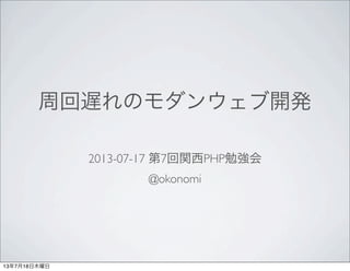 周回遅れのモダンウェブ開発
2013-07-17 第7回関西PHP勉強会
@okonomi
13年7月18日木曜日
 