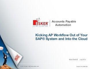 © 2012 Esker, Inc.
Accounts Payable
Automation
Kicking AP Workflow Out of Your
SAP® System and Into the Cloud
Steve Smith
www.esker.com
July 2013
ESKER ON DEMAND
 