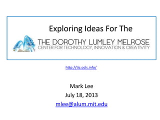 Mark Lee
July 18, 2013
mlee@alum.mit.edu
Exploring Ideas For The
http://tic.ocls.info/
 