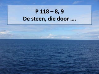 P 118 – 8, 9
De steen, die door ….
 