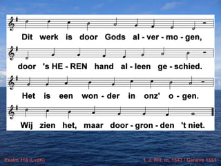 Psalm 118 (LvdK) t. J. Wit; m. 1543 / Genève 1551
 