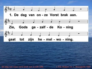 De dag van onze vorst brak aan (LvdK 229) t. P.D. Kuiper; m. L. Bourgeois 1551
 
