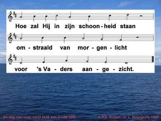 De dag van onze vorst brak aan (LvdK 229) t. P.D. Kuiper; m. L. Bourgeois 1551
 