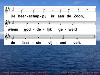 De dag van onze vorst brak aan (LvdK 229) t. P.D. Kuiper; m. L. Bourgeois 1551
 