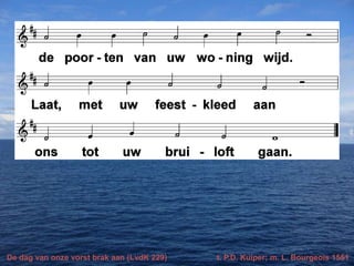 De dag van onze vorst brak aan (LvdK 229) t. P.D. Kuiper; m. L. Bourgeois 1551
 