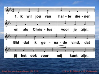 Ik wil jou van harte dienen (EL 213) t. & m. R. Gillard; v. R. Zuiderveld
 